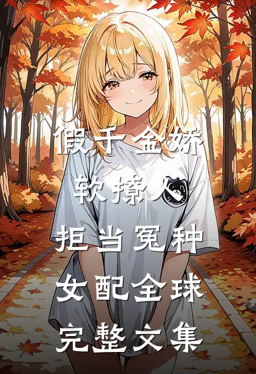 假千金娇软撩人，拒当冤种女配全球完整文集