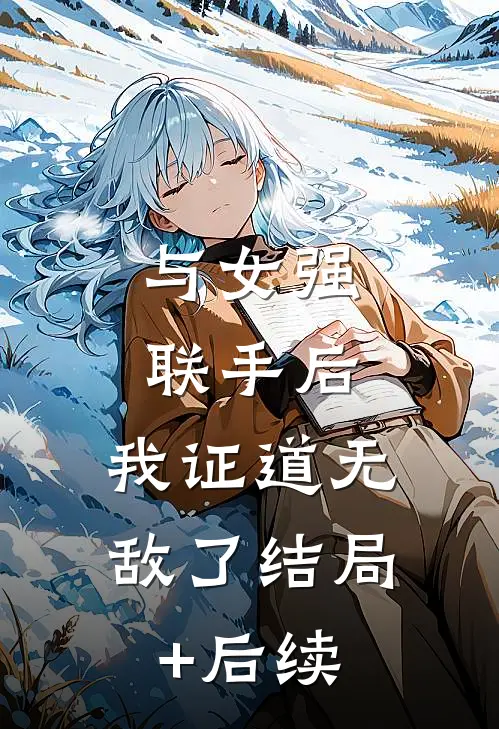 与女强联手后，我证道无敌了结局+后续