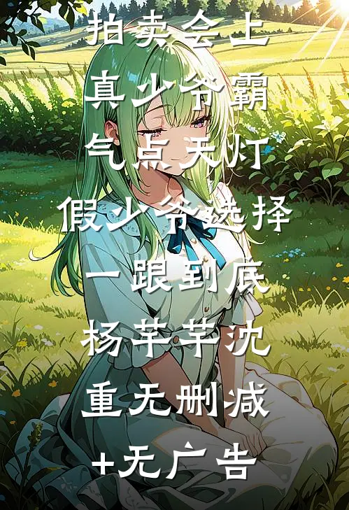 拍卖会上真少爷霸气点天灯，假少爷选择一跟到底杨芊芊沈重无删减+无广告