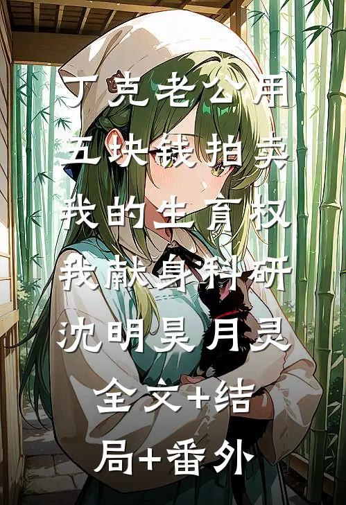 丁克老公用五块钱拍卖我的生育权，我献身科研沈明昊月灵全文+结局+番外
