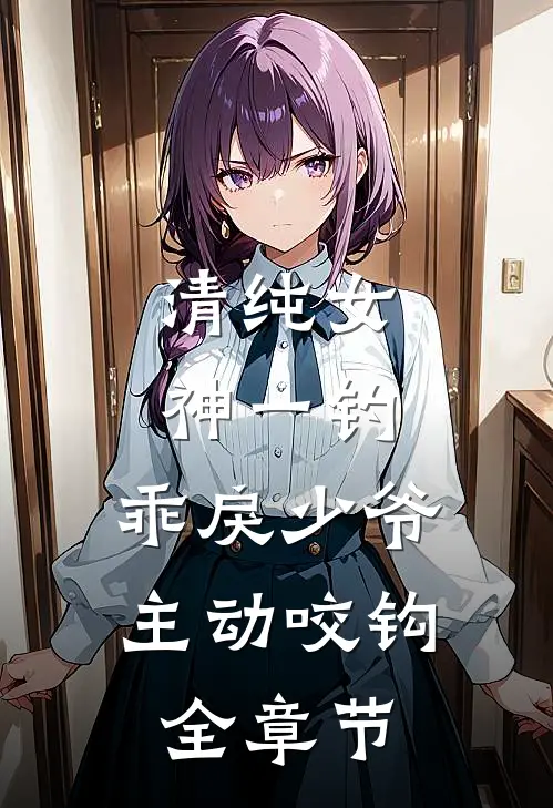 清纯女神一钓，乖戾少爷主动咬钩全章节