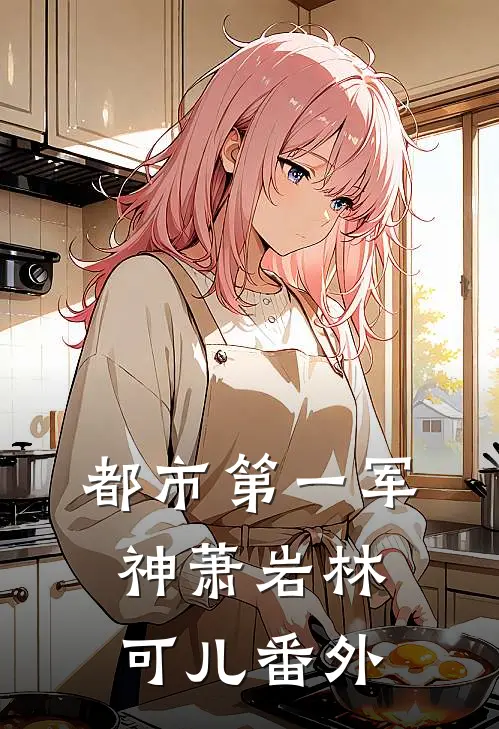 都市第一军神萧岩林可儿番外