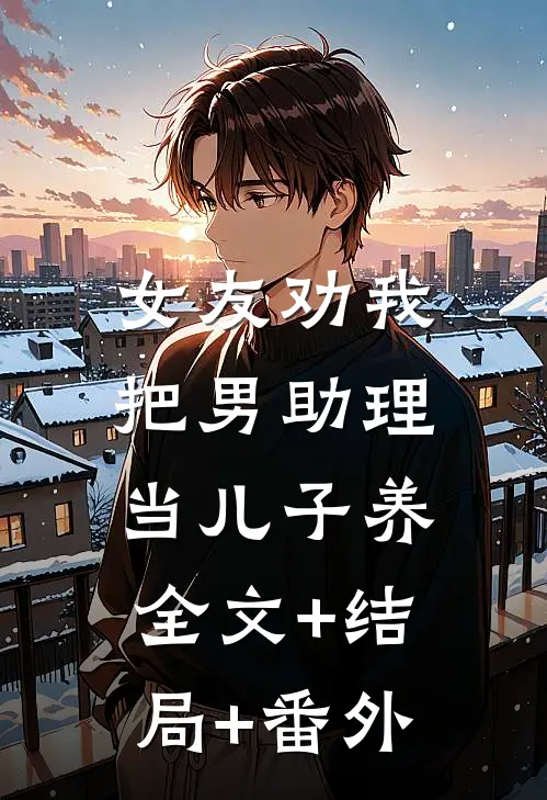 女友劝我把男助理当儿子养:全文+结局+番外