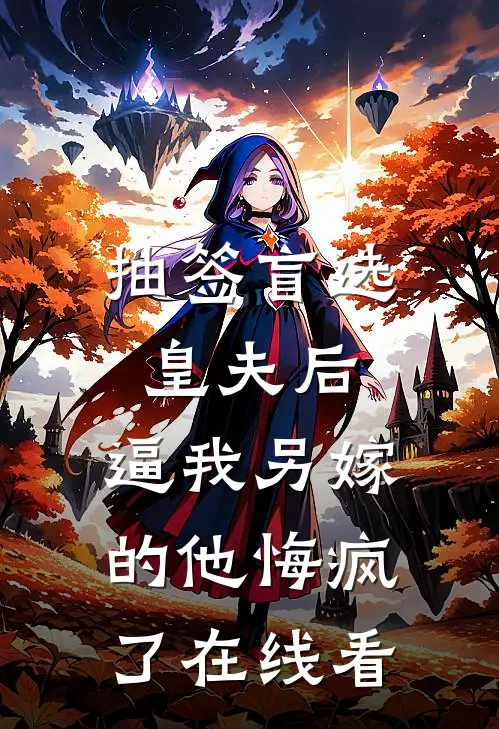 抽签盲选皇夫后，逼我另嫁的他悔疯了在线看