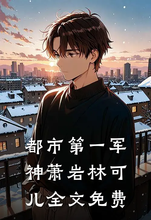 都市第一军神萧岩林可儿全文免费
