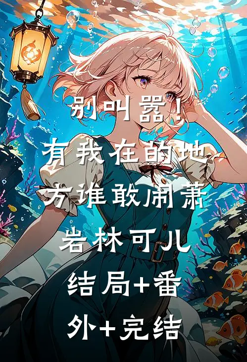 别叫嚣！有我在的地方谁敢闹萧岩林可儿结局+番外+完结