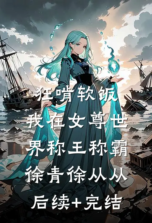 狂啃软饭，我在女尊世界称王称霸徐青徐从从后续+完结