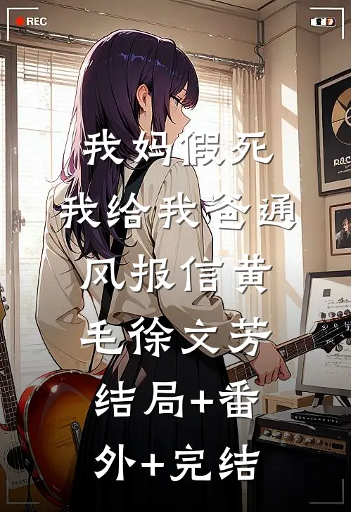 我妈假死，我给我爸通风报信黄毛徐文芳:结局+番外+完结