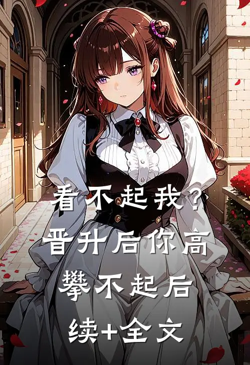 看不起我？晋升后你高攀不起后续+全文