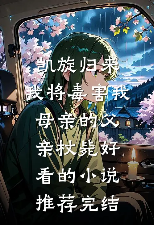 凯旋归来，我将毒害我母亲的父亲杖毙好看的小说推荐完结