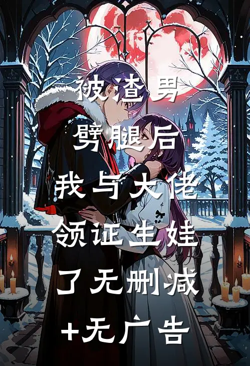 被渣男劈腿后，我与大佬领证生娃了无删减+无广告