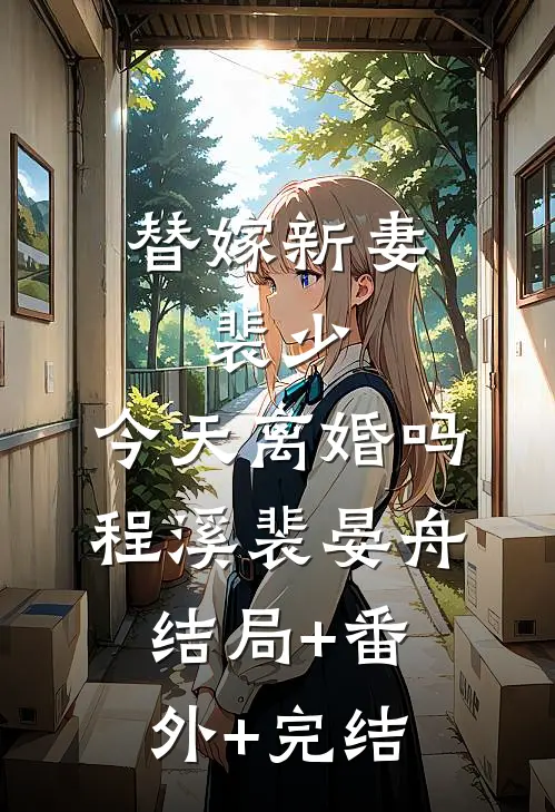 替嫁新妻：裴少，今天离婚吗程溪裴晏舟结局+番外+完结