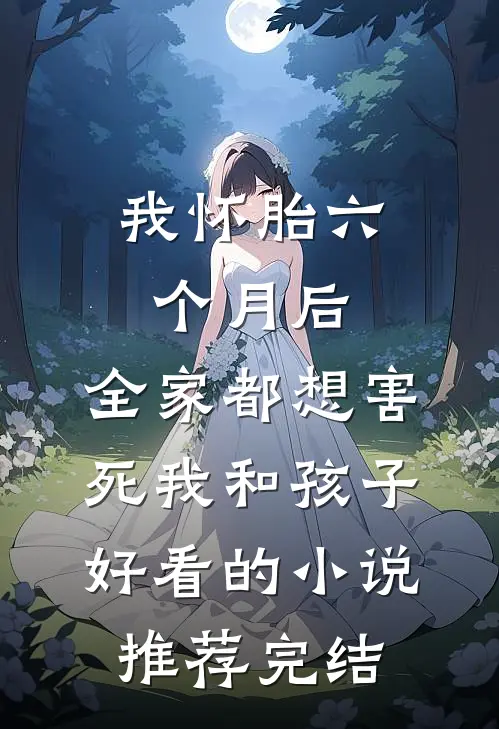 我怀胎六个月后，全家都想害死我和孩子好看的小说推荐完结