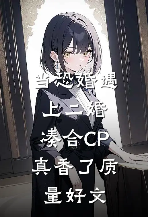 当恐婚遇上二婚：凑合CP真香了质量好文