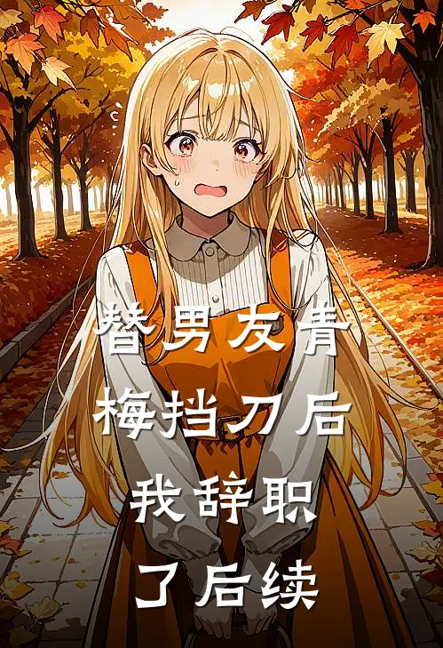 替男友青梅挡刀后，我辞职了后续
