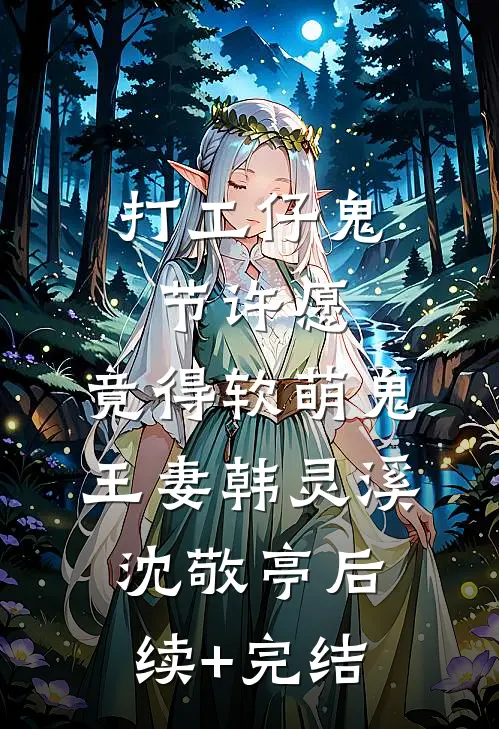 打工仔鬼节许愿，竟得软萌鬼王妻韩灵溪沈敬亭后续+完结