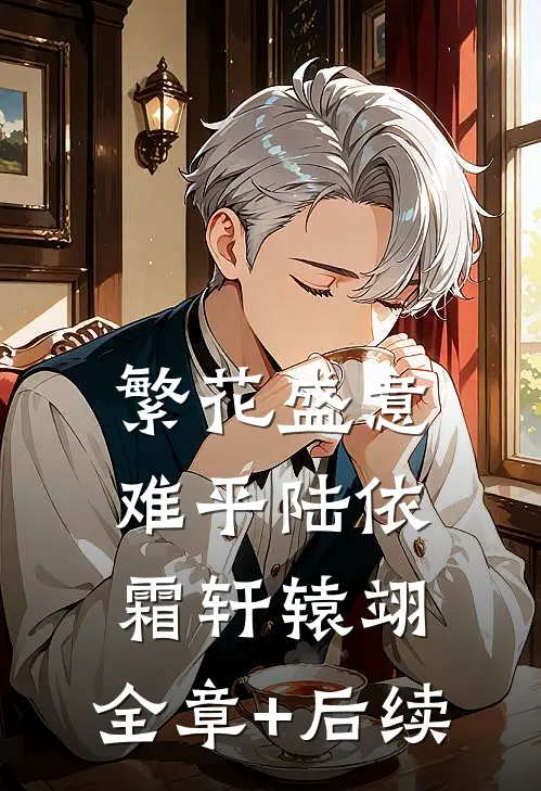繁花盛意难平陆依霜轩辕翊:全章+后续