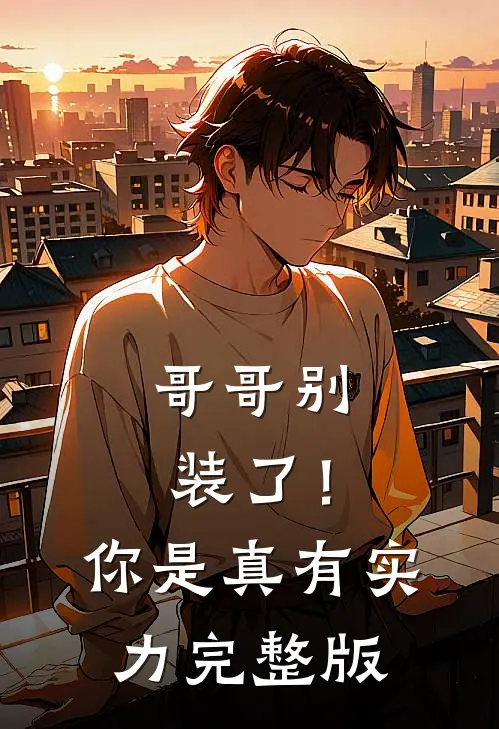 哥哥别装了！你是真有实力完整版