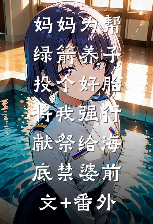妈妈为帮绿箭养子投个好胎，将我强行献祭给海底禁婆前文+番外