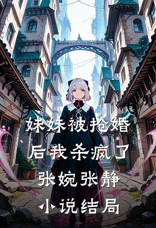 妹妹被抢婚后我杀疯了张婉张静小说结局