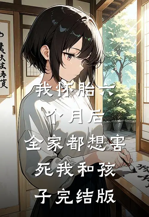 我怀胎六个月后，全家都想害死我和孩子完结版