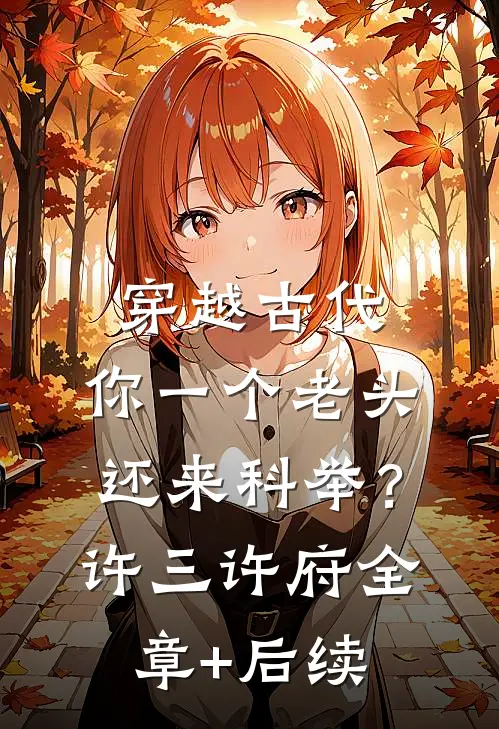 穿越古代，你一个老头还来科举？许三许府全章+后续