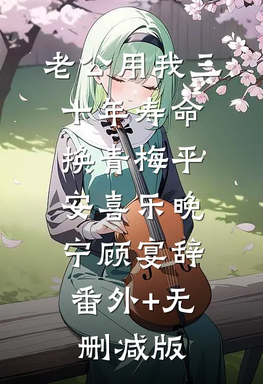 老公用我三十年寿命，换青梅平安喜乐晚宁顾宴辞:番外+无删减版