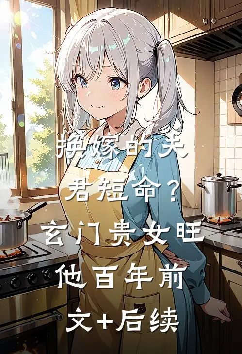 换嫁的夫君短命？玄门贵女旺他百年前文+后续
