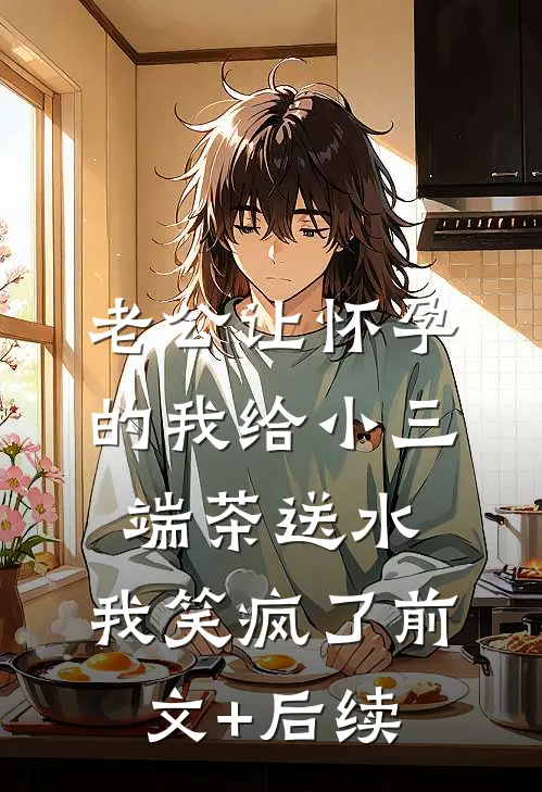 老公让怀孕的我给小三端茶送水，我笑疯了前文+后续