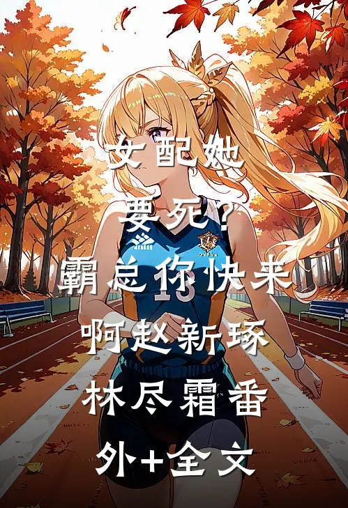 女配她要死？霸总你快来啊赵新琢林尽霜(番外)+(全文)