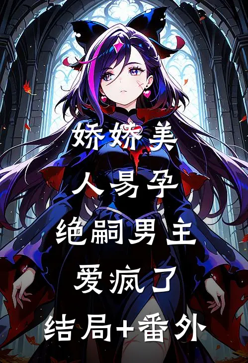 娇娇美人易孕，绝嗣男主爱疯了:结局+番外