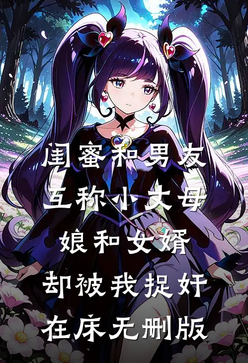 闺蜜和男友互称小丈母娘和女婿，却被我捉奸在床无删版