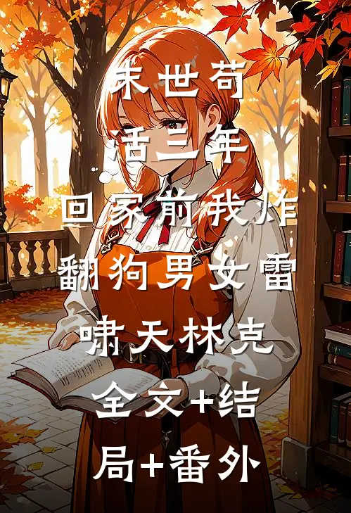 末世苟活三年，回家前我炸翻狗男女雷啸天林克全文+结局+番外