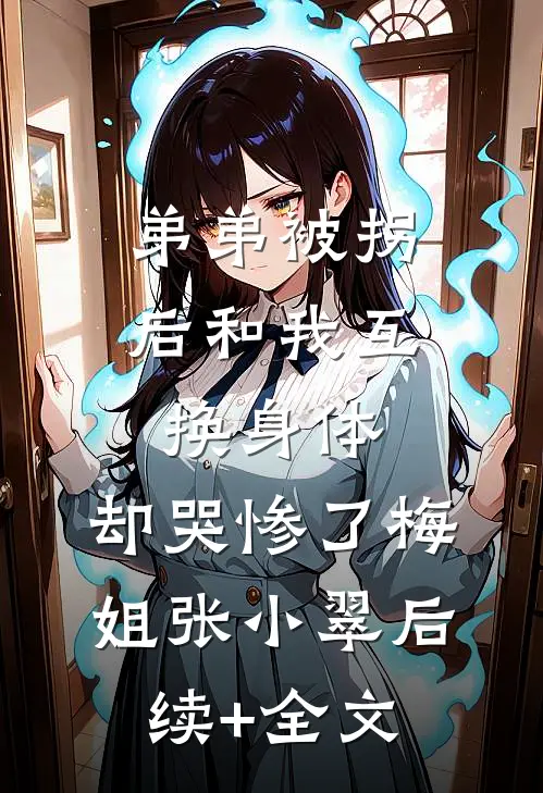 弟弟被拐后和我互换身体，却哭惨了梅姐张小翠后续+全文