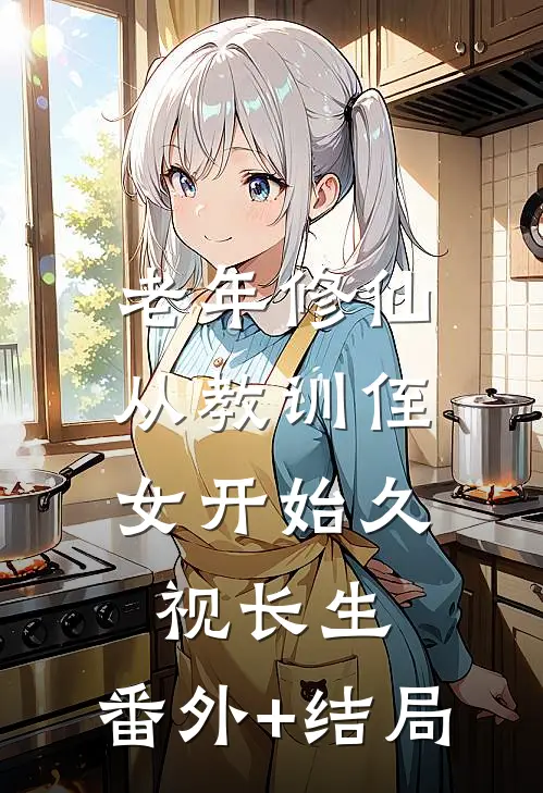 老年修仙，从教训侄女开始久视长生:(番外)+(结局)