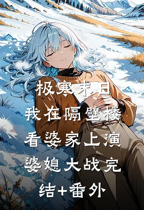 极寒末日，我在隔壁楼看婆家上演婆媳大战完结+番外