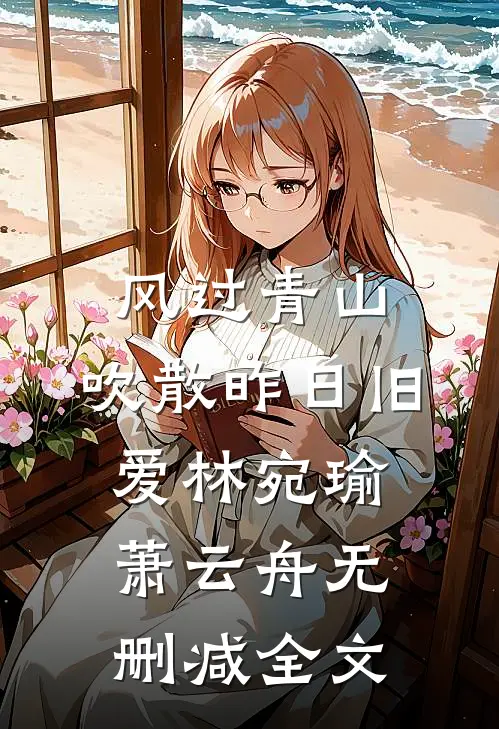 风过青山，吹散昨日旧爱林宛瑜萧云舟无删减全文