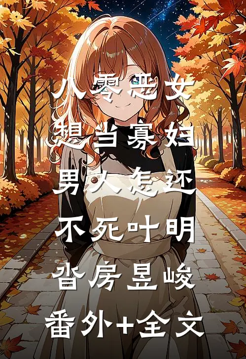 八零恶女想当寡妇，男人怎还不死叶明沓房昱峻:(番外)+(全文)