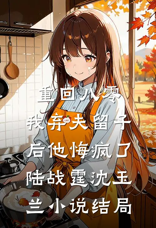 重回八零，我弃夫留子后他悔疯了陆战霆沈玉兰小说结局