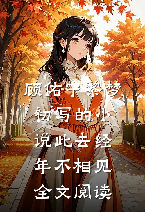 顾佑宁黎梦初写的小说此去经年不相见全文阅读
