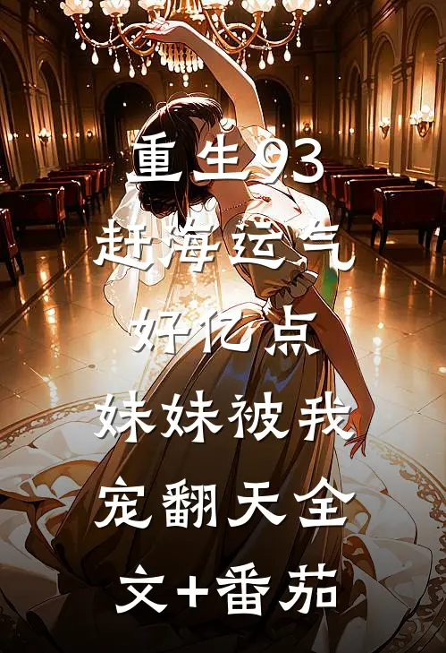重生93：赶海运气好亿点，妹妹被我宠翻天全文+番茄