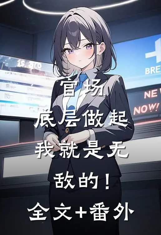 官场：底层做起，我就是无敌的！全文+番外
