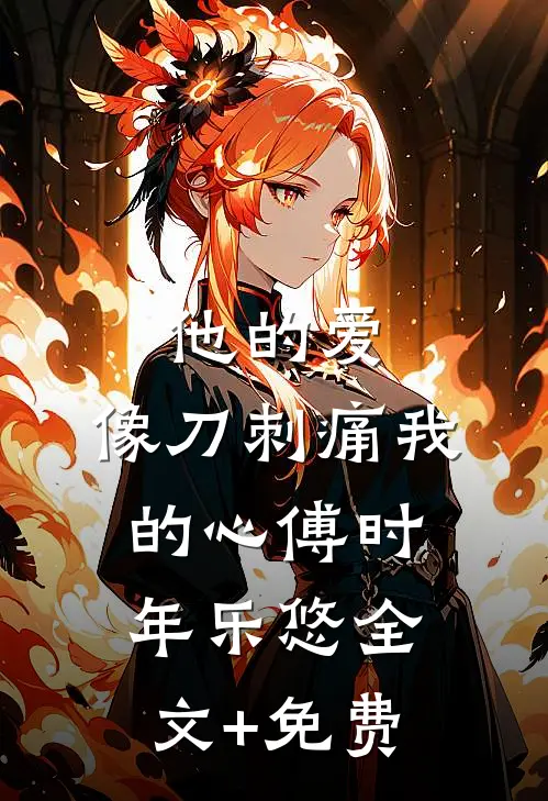 他的爱，像刀刺痛我的心傅时年乐悠全文+免费