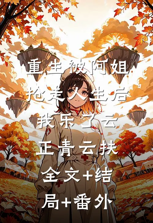 重生被阿姐抢走人生后，我乐了云正青云扶:全文+结局+番外