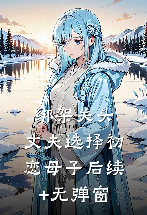 绑架关头，丈夫选择初恋母子后续+无弹窗