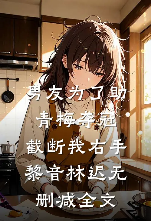 男友为了助青梅夺冠，截断我右手黎音林迟无删减全文