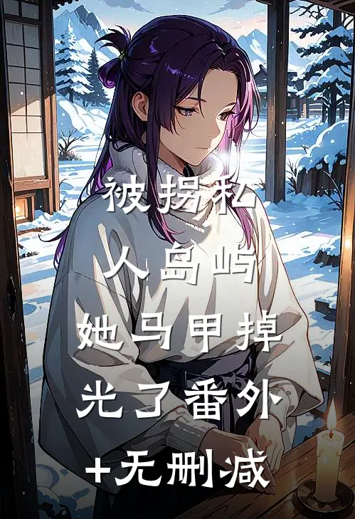 被拐私人岛屿，她马甲掉光了番外+无删减