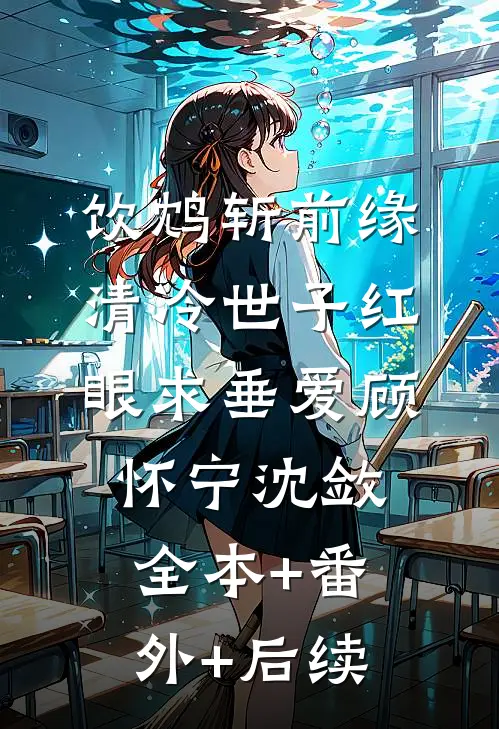 饮鸩斩前缘，清冷世子红眼求垂爱顾怀宁沈敛全本+番外+后续