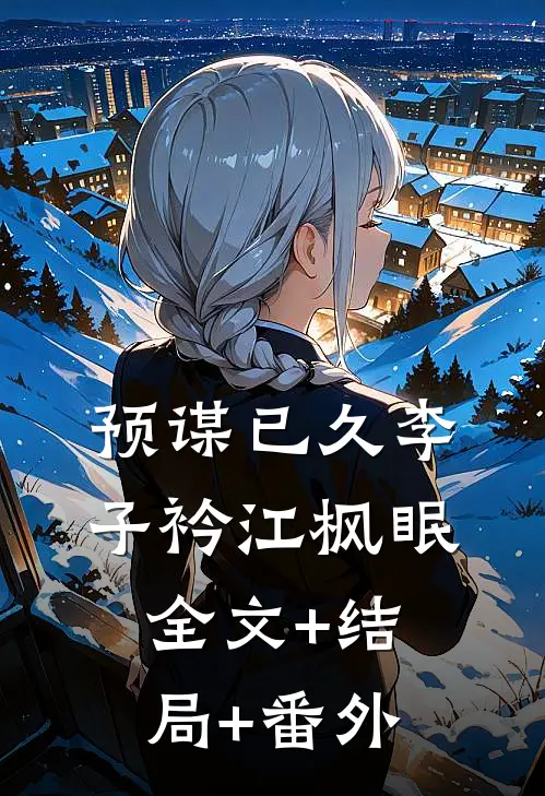 预谋已久李子衿江枫眠:全文+结局+番外