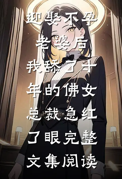 迎娶不孕老婆后，我舔了十年的佛女总裁急红了眼完整文集阅读